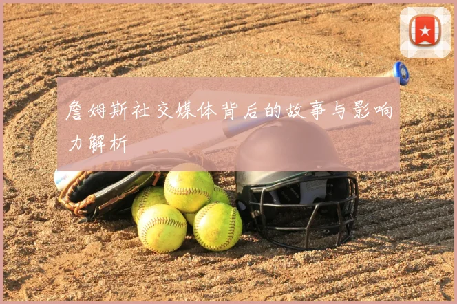 詹姆斯社交媒体背后的故事与影响力解析