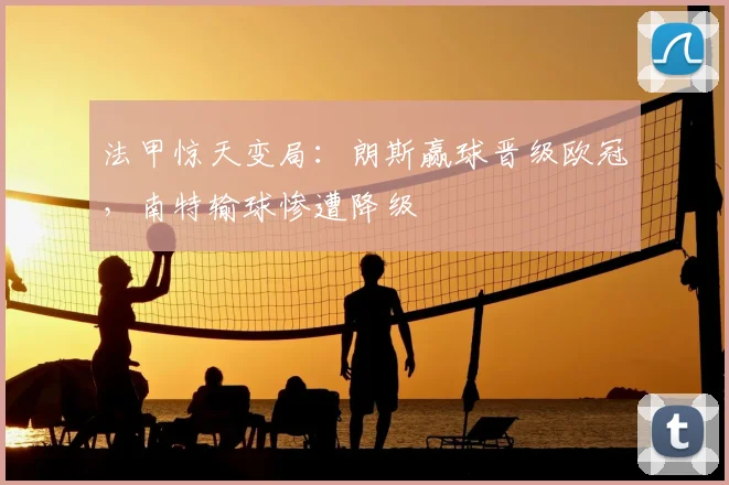 法甲惊天变局：朗斯赢球晋级欧冠，南特输球惨遭降级