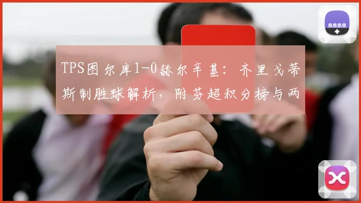 TPS图尔库1-0赫尔辛基：齐里戈蒂斯制胜球解析，附芬超积分榜与两队近期状态盘点